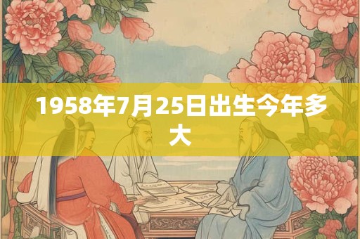 1958年7月25日出生今年多大
