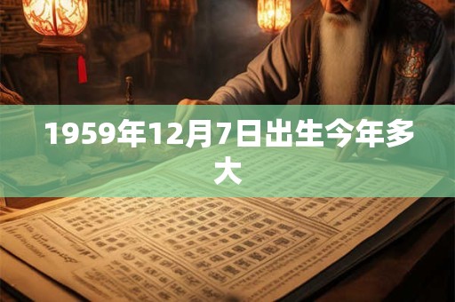 1959年12月7日出生今年多大