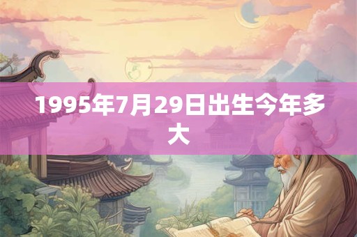 1995年7月29日出生今年多大