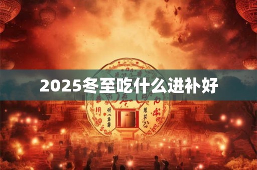 2025冬至吃什么进补好
