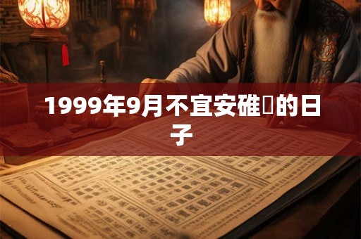 1999年9月不宜安碓硙的日子