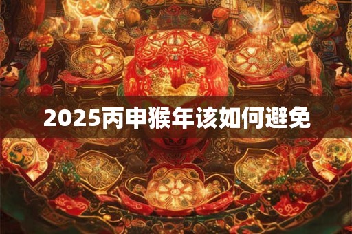 2025丙申猴年该如何避免
