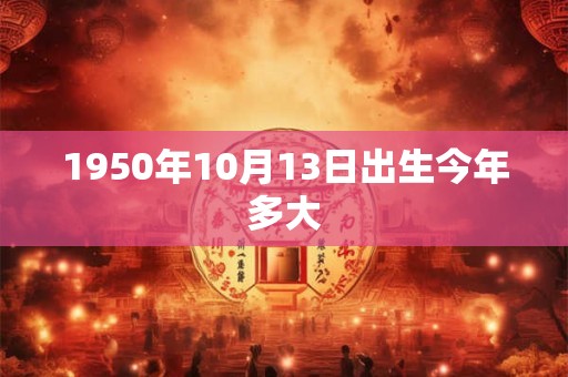 1950年10月13日出生今年多大