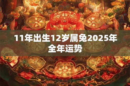 11年出生12岁属兔2025年全年运势