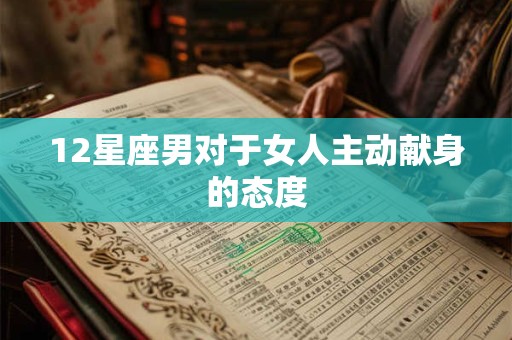 12星座男对于女人主动献身的态度