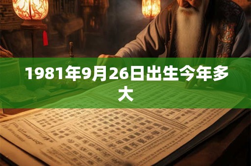 1981年9月26日出生今年多大