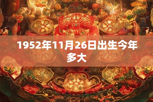 1952年11月26日出生今年多大
