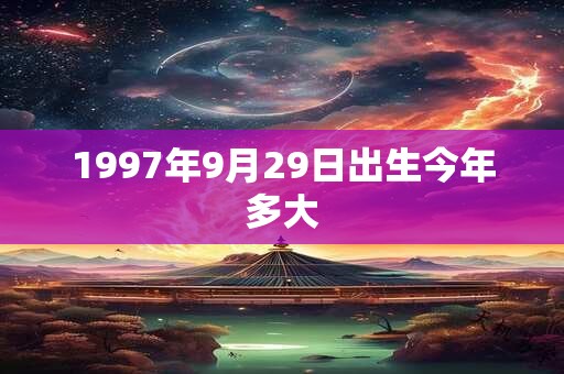 1997年9月29日出生今年多大