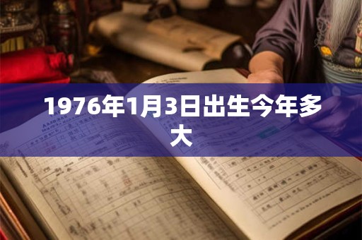 1976年1月3日出生今年多大