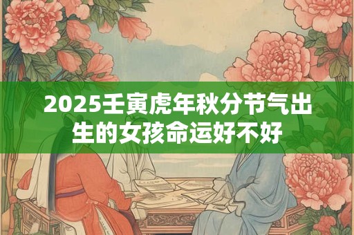 2025壬寅虎年秋分节气出生的女孩命运好不好