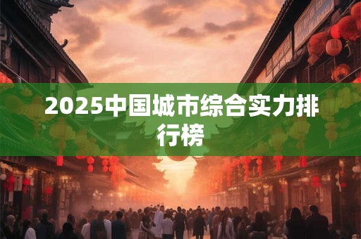 2025中国城市综合实力排行榜