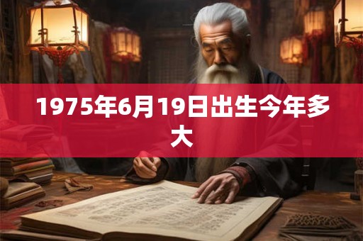 1975年6月19日出生今年多大