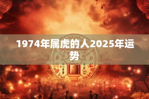 1974年属虎的人2025年运势