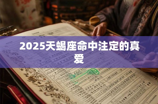 2025天蝎座命中注定的真爱