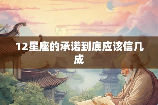 12星座的承诺到底应该信几成