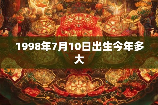 1998年7月10日出生今年多大
