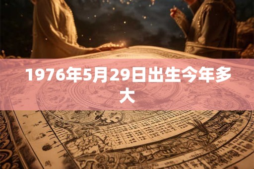 1976年5月29日出生今年多大