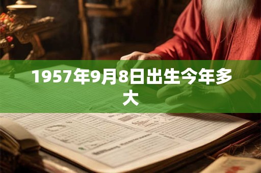 1957年9月8日出生今年多大