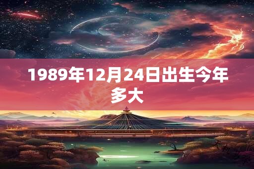 1989年12月24日出生今年多大