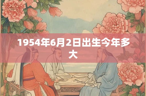 1954年6月2日出生今年多大