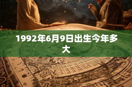 1992年6月9日出生今年多大