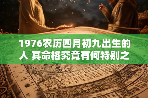 1976农历四月初九出生的人 其命格究竟有何特别之处
