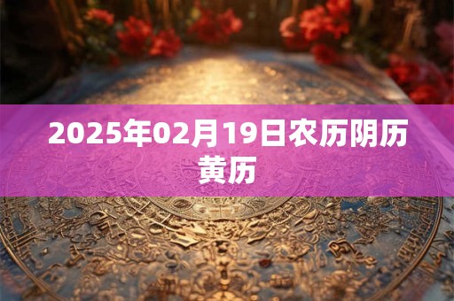 2025年02月19日农历阴历黄历