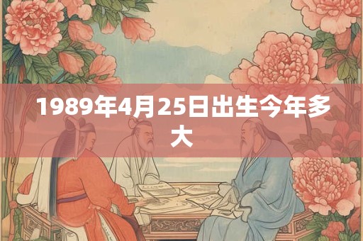 1989年4月25日出生今年多大
