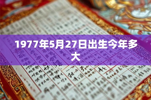 1977年5月27日出生今年多大
