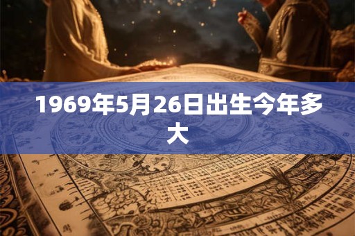 1969年5月26日出生今年多大