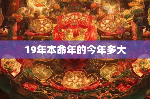 19年本命年的今年多大