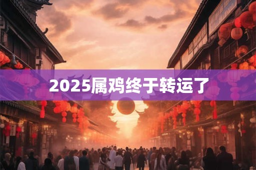 2025属鸡终于转运了