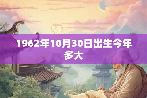 1962年10月30日出生今年多大