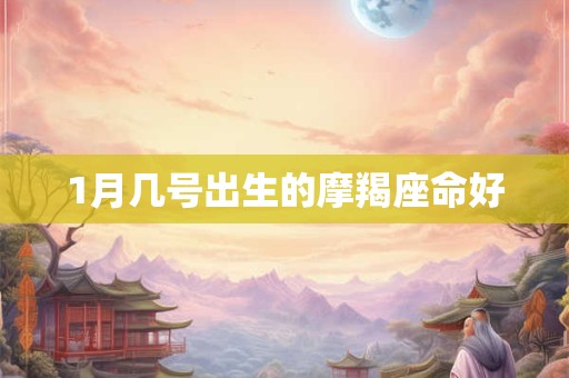 1月几号出生的摩羯座命好