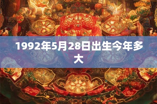 1992年5月28日出生今年多大