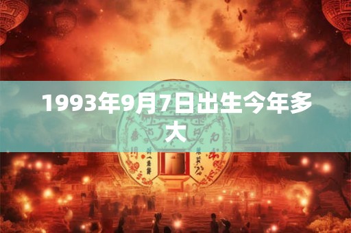 1993年9月7日出生今年多大