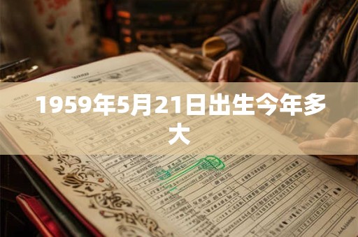 1959年5月21日出生今年多大