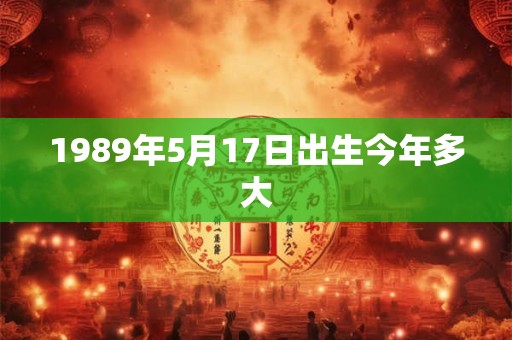 1989年5月17日出生今年多大