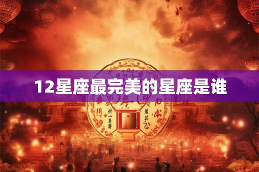 12星座最完美的星座是谁