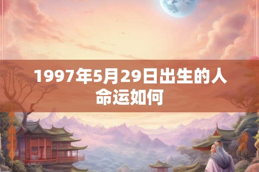 1997年5月29日出生的人命运如何