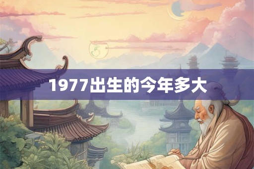 1977出生的今年多大