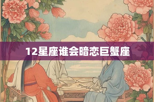 12星座谁会暗恋巨蟹座