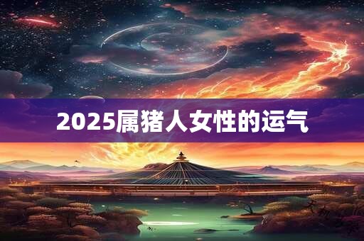 2025属猪人女性的运气