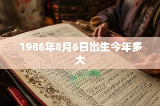 1986年8月6日出生今年多大