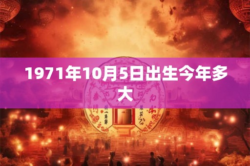 1971年10月5日出生今年多大