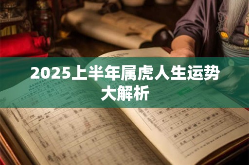 2025上半年属虎人生运势大解析