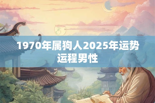 1970年属狗人2025年运势运程男性