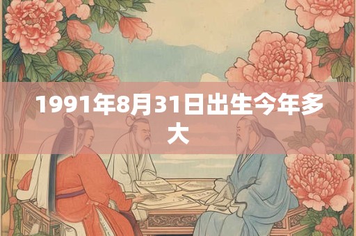 1991年8月31日出生今年多大