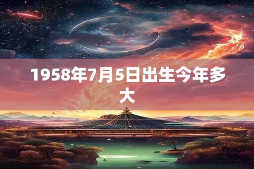 1958年7月5日出生今年多大