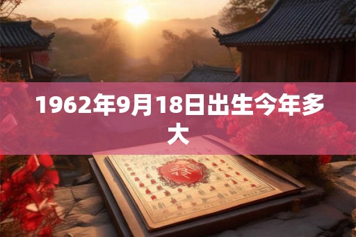 1962年9月18日出生今年多大